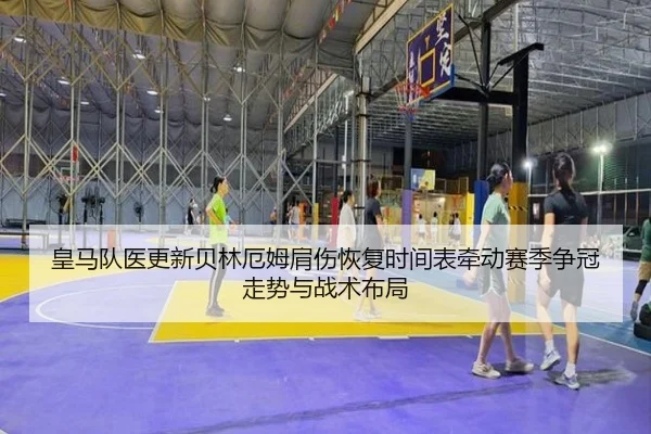 皇马队医更新贝林厄姆肩伤恢复时间表牵动赛季争冠走势与战术布局