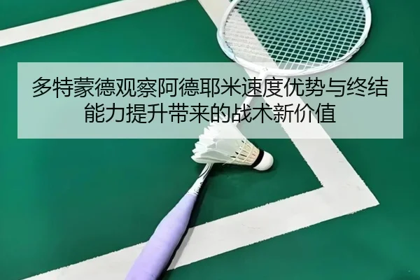 多特蒙德观察阿德耶米速度优势与终结能力提升带来的战术新价值