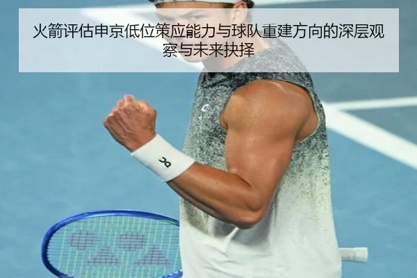 火箭评估申京低位策应能力与球队重建方向的深层观察与未来抉择